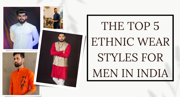 The Top 5 Ethnic Wear Styles for Men in India